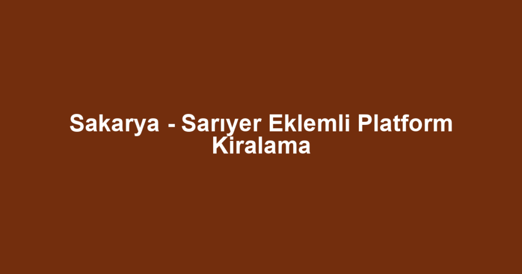 Sakarya - Sarıyer Eklemli Platform Kiralama
