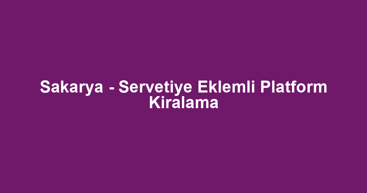 Sakarya - Servetiye Eklemli Platform Kiralama