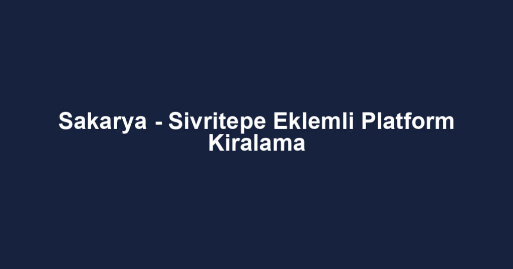 Sakarya - Sivritepe Eklemli Platform Kiralama