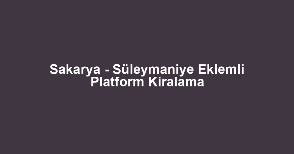 Sakarya - Süleymaniye Eklemli Platform Kiralama