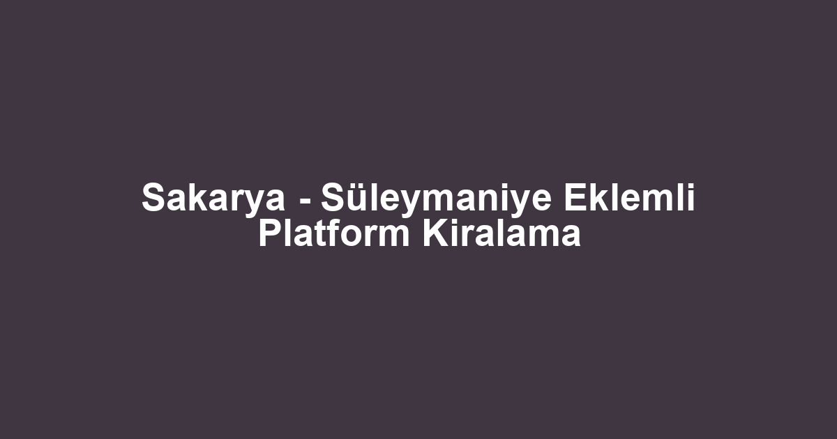 Sakarya - Süleymaniye Eklemli Platform Kiralama