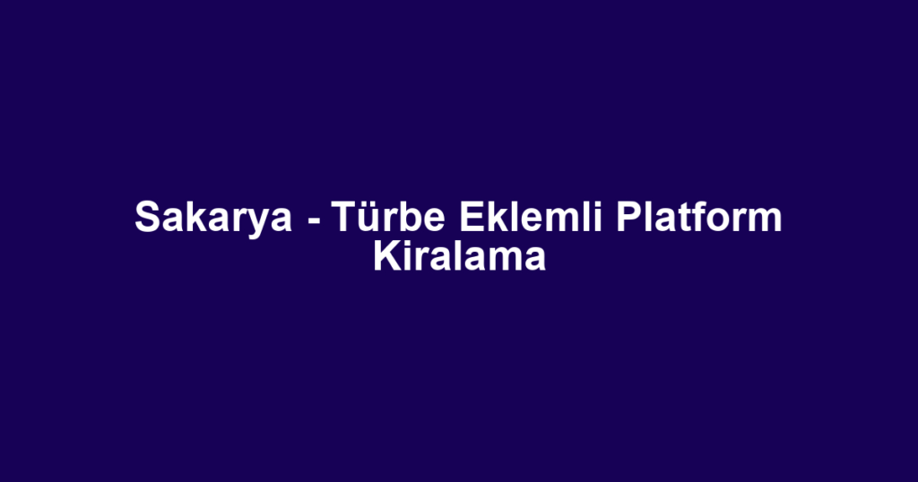 Sakarya - Türbe Eklemli Platform Kiralama