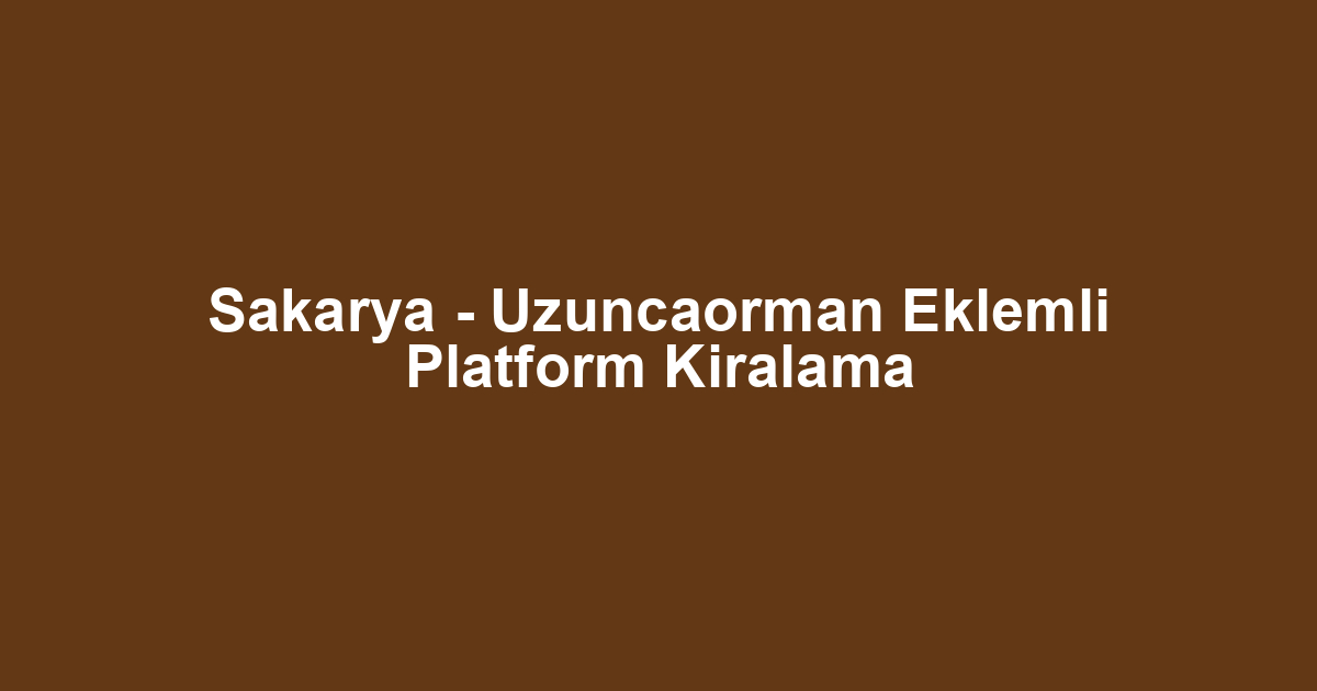 Sakarya - Uzuncaorman Eklemli Platform Kiralama