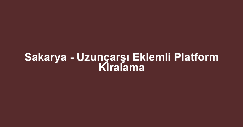 Sakarya - Uzunçarşı Eklemli Platform Kiralama