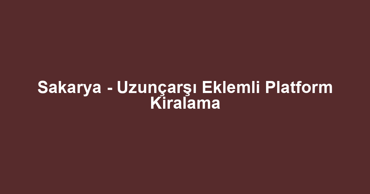 Sakarya - Uzunçarşı Eklemli Platform Kiralama