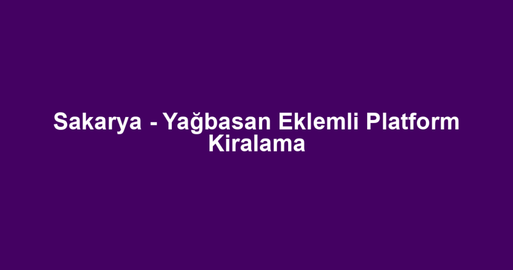 Sakarya - Yağbasan Eklemli Platform Kiralama