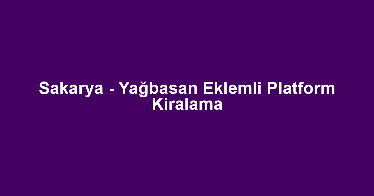 Sakarya - Yağbasan Eklemli Platform Kiralama