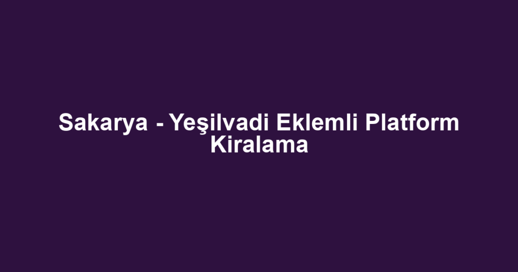 Sakarya - Yeşilvadi Eklemli Platform Kiralama