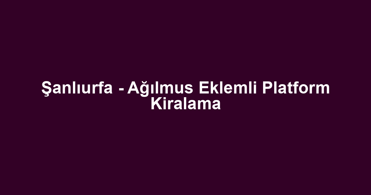 Şanlıurfa - Ağılmus Eklemli Platform Kiralama