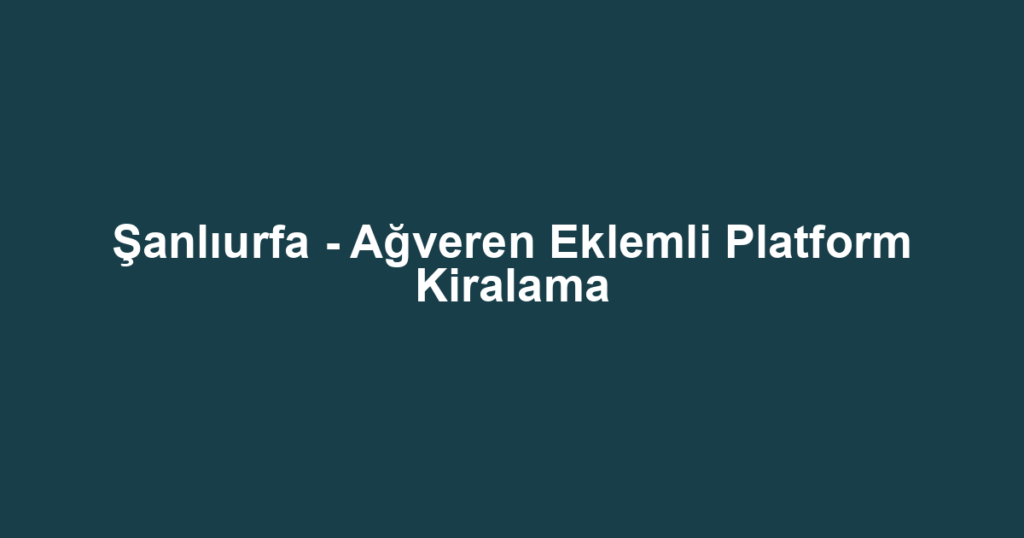 Şanlıurfa - Ağveren Eklemli Platform Kiralama