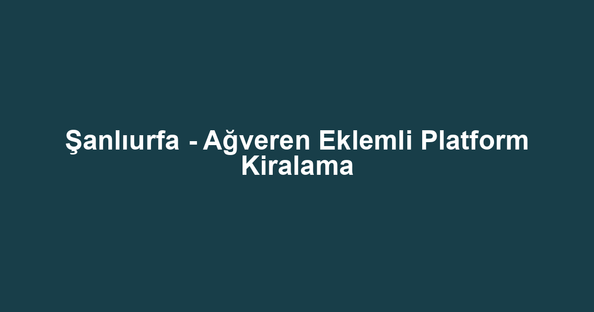 Şanlıurfa - Ağveren Eklemli Platform Kiralama