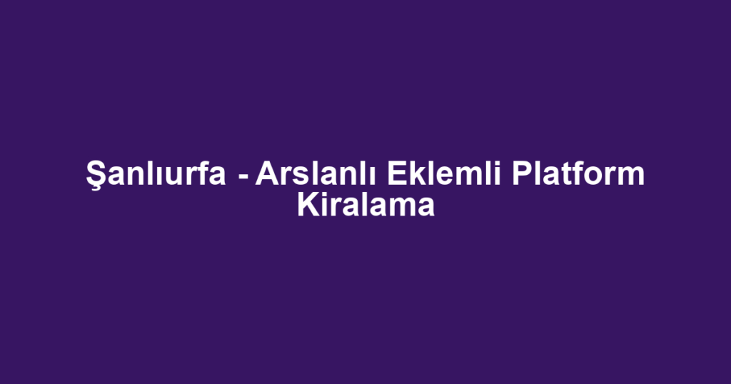 Şanlıurfa - Arslanlı Eklemli Platform Kiralama