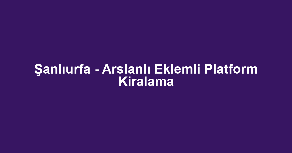 Şanlıurfa - Arslanlı Eklemli Platform Kiralama