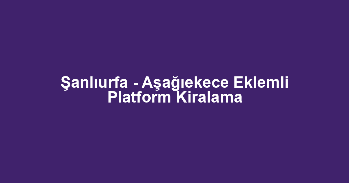 Şanlıurfa - Aşağıekece Eklemli Platform Kiralama
