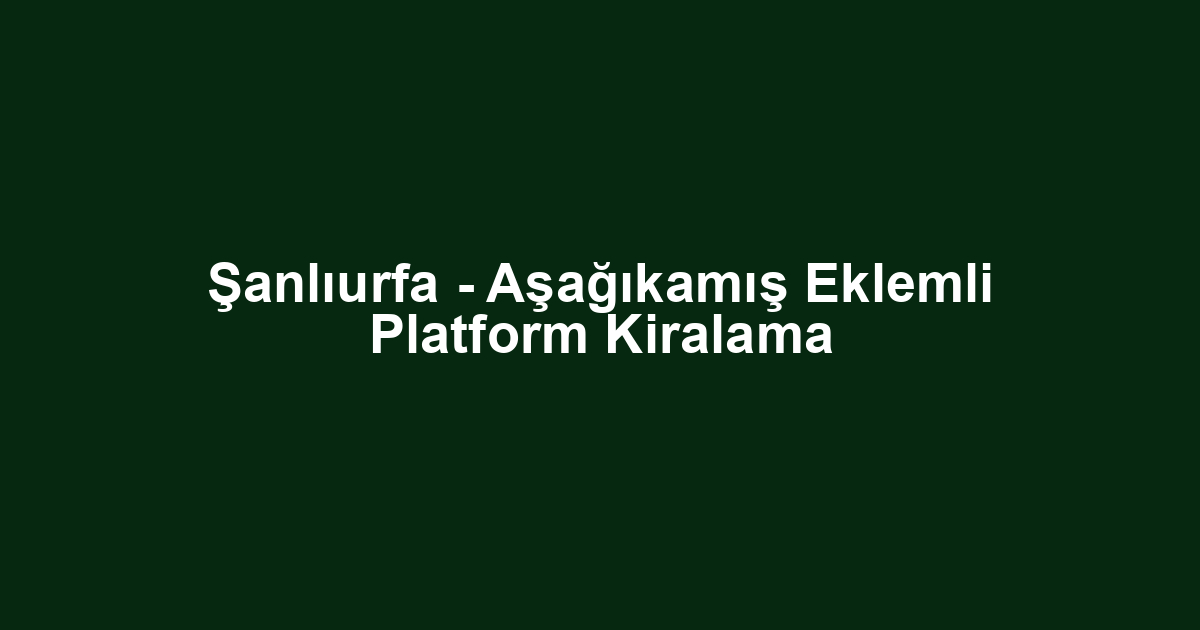Şanlıurfa - Aşağıkamış Eklemli Platform Kiralama