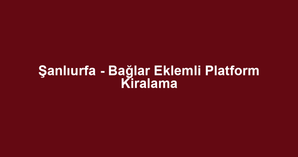 Şanlıurfa - Bağlar Eklemli Platform Kiralama