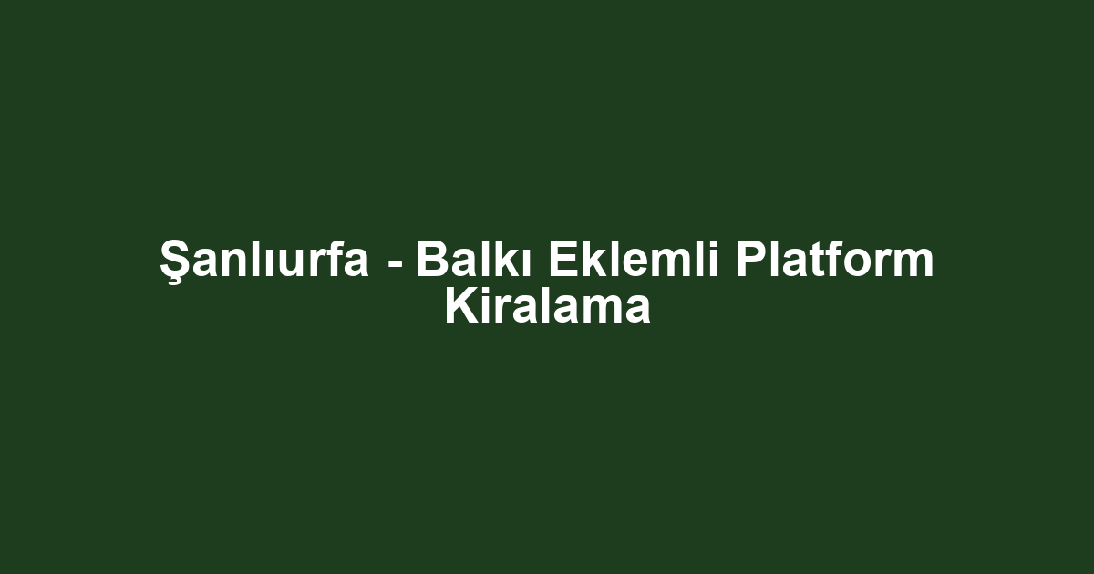 Şanlıurfa - Balkı Eklemli Platform Kiralama