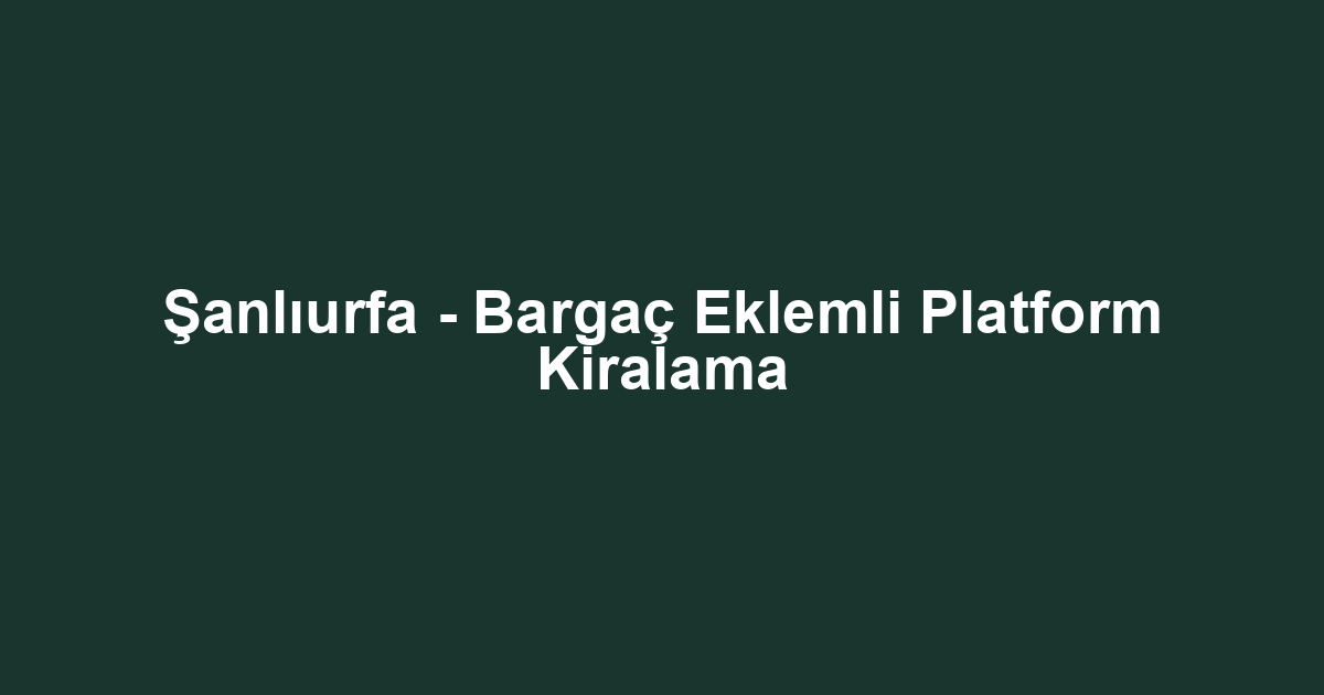 Şanlıurfa - Bargaç Eklemli Platform Kiralama