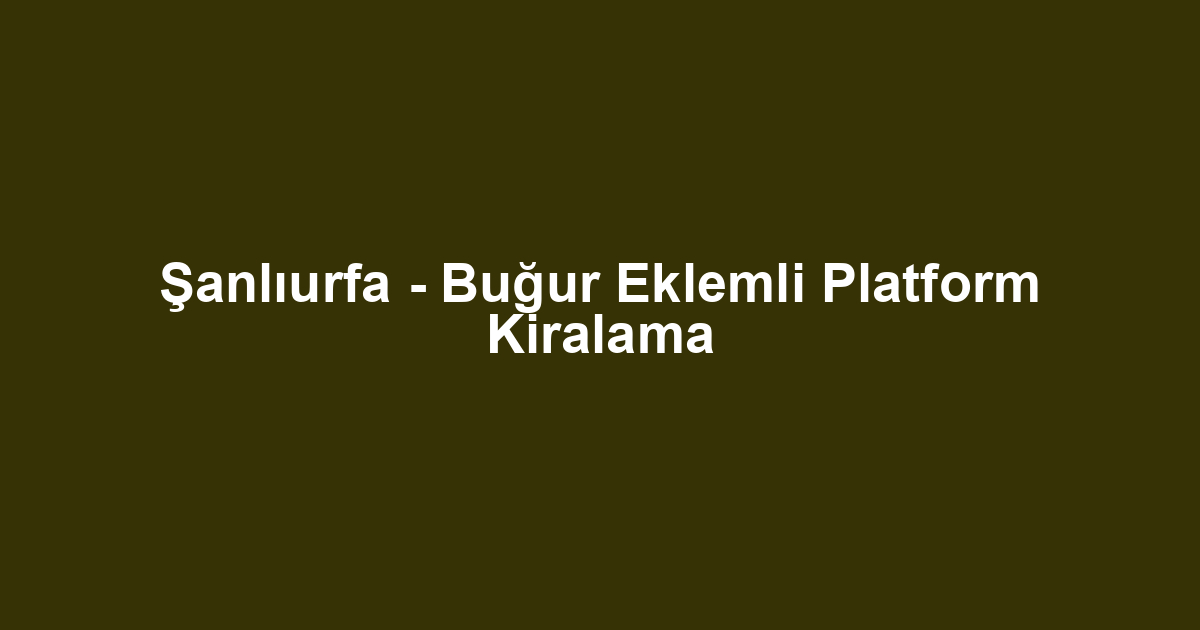 Şanlıurfa - Buğur Eklemli Platform Kiralama