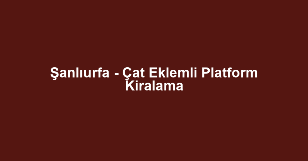 Şanlıurfa - Çat Eklemli Platform Kiralama