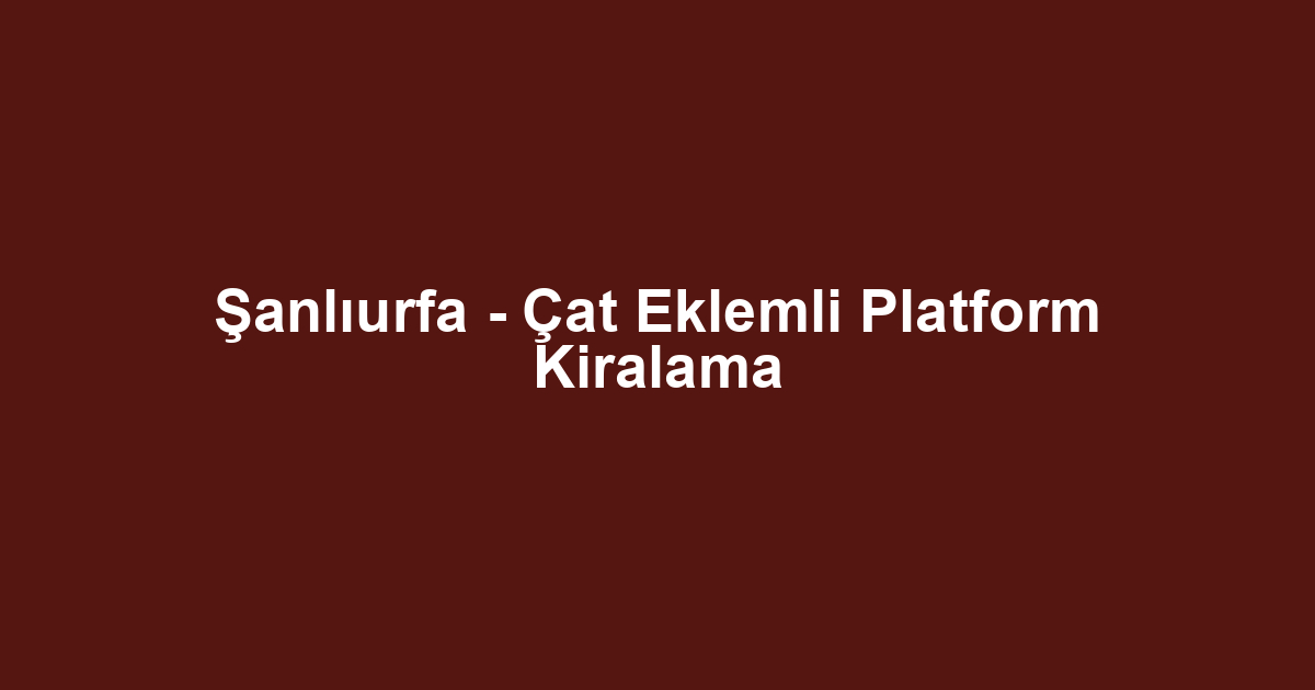 Şanlıurfa - Çat Eklemli Platform Kiralama