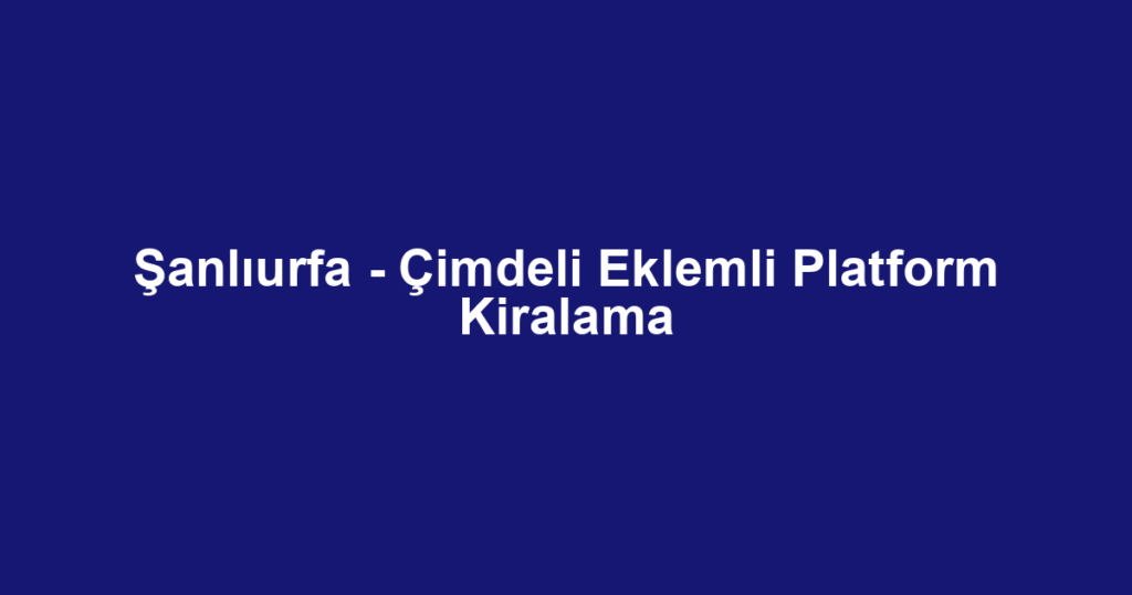 Şanlıurfa - Çimdeli Eklemli Platform Kiralama