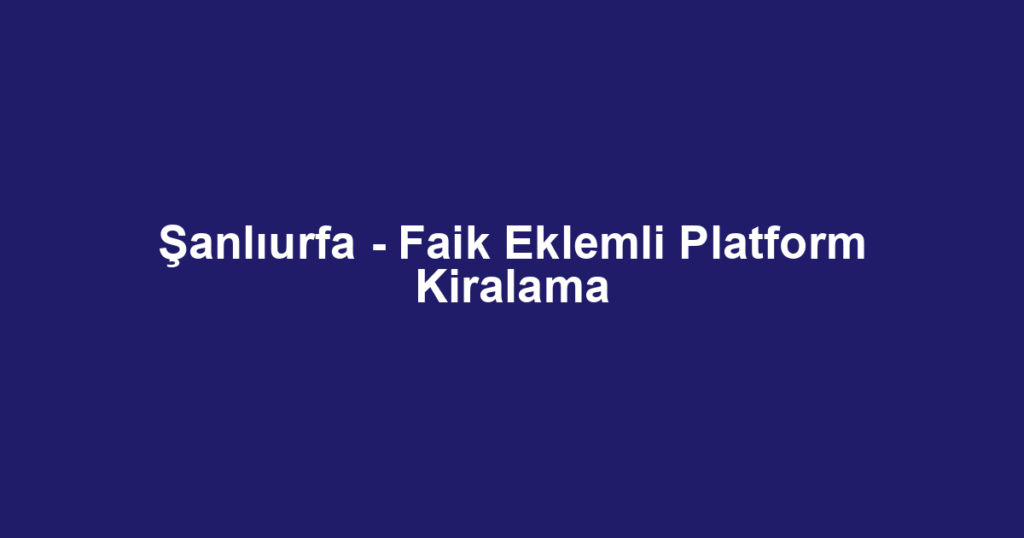 Şanlıurfa - Faik Eklemli Platform Kiralama
