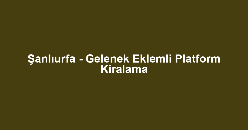 Şanlıurfa - Gelenek Eklemli Platform Kiralama