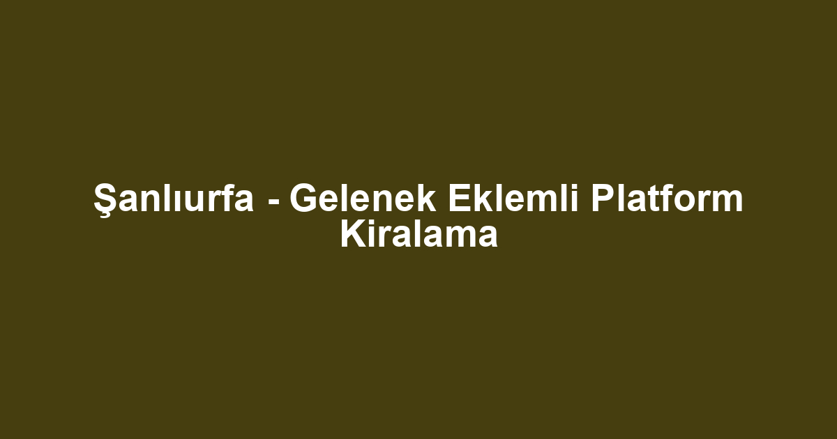 Şanlıurfa - Gelenek Eklemli Platform Kiralama