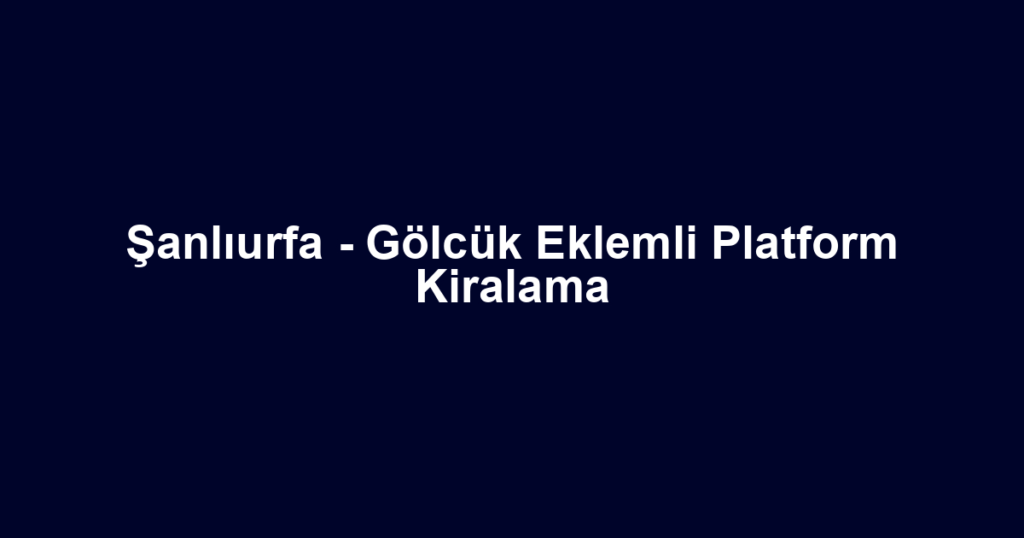 Şanlıurfa - Gölcük Eklemli Platform Kiralama