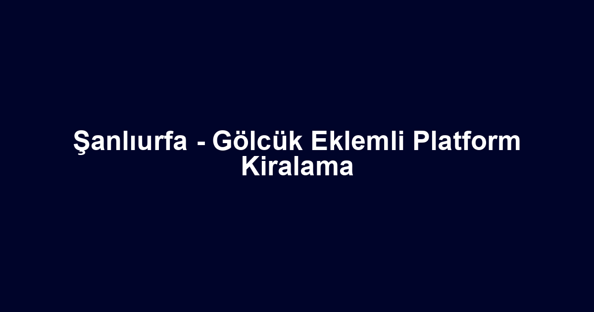 Şanlıurfa - Gölcük Eklemli Platform Kiralama