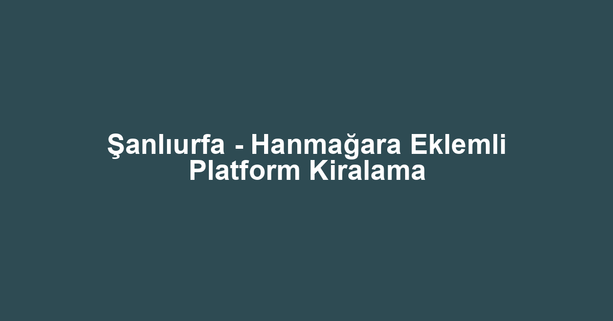 Şanlıurfa - Hanmağara Eklemli Platform Kiralama