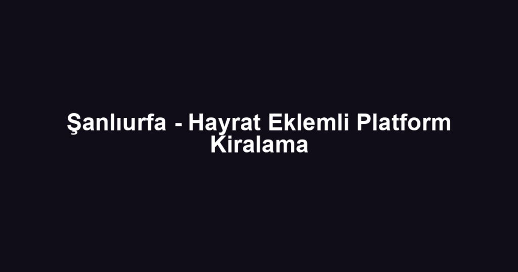 Şanlıurfa - Hayrat Eklemli Platform Kiralama