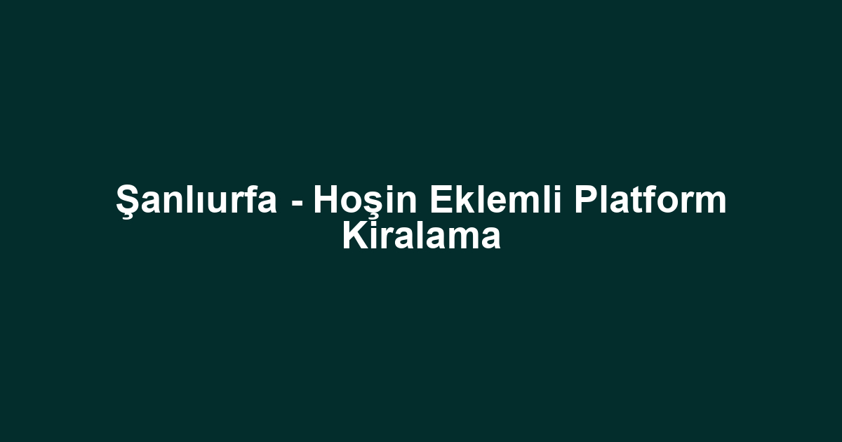 Şanlıurfa - Hoşin Eklemli Platform Kiralama