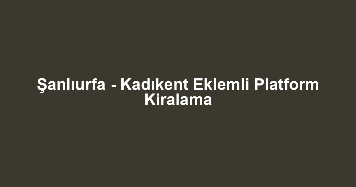 Şanlıurfa - Kadıkent Eklemli Platform Kiralama