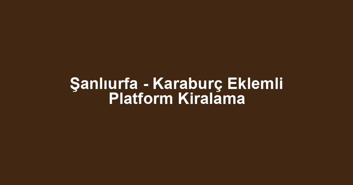 Şanlıurfa - Karaburç Eklemli Platform Kiralama