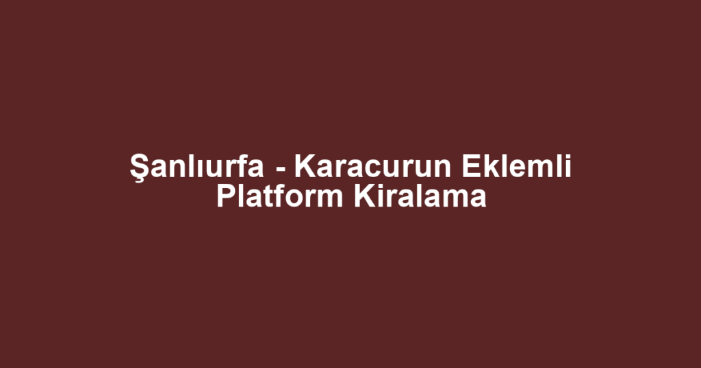 Şanlıurfa - Karacurun Eklemli Platform Kiralama