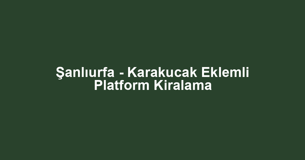 Şanlıurfa - Karakucak Eklemli Platform Kiralama