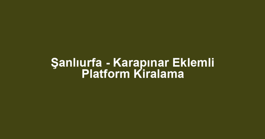 Şanlıurfa - Karapınar Eklemli Platform Kiralama
