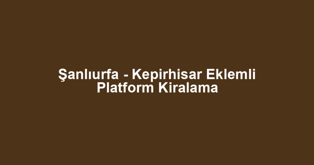 Şanlıurfa - Kepirhisar Eklemli Platform Kiralama