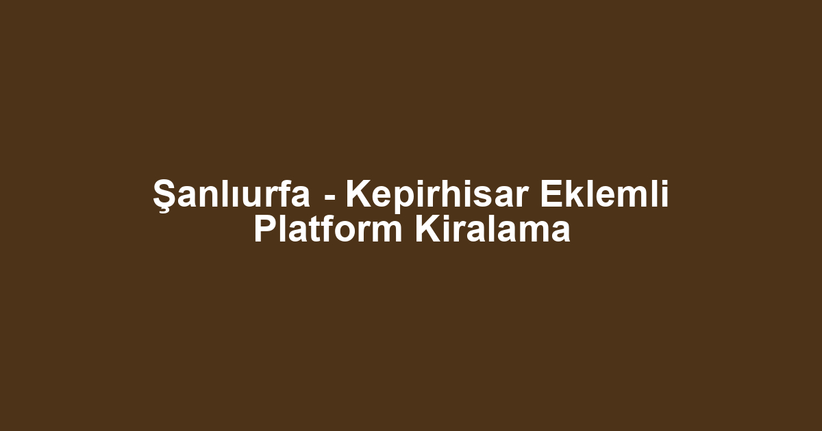Şanlıurfa - Kepirhisar Eklemli Platform Kiralama