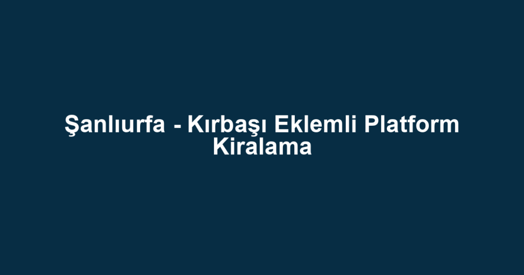 Şanlıurfa - Kırbaşı Eklemli Platform Kiralama