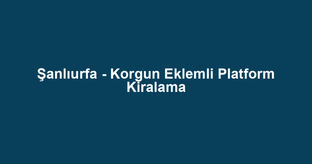 Şanlıurfa - Korgun Eklemli Platform Kiralama