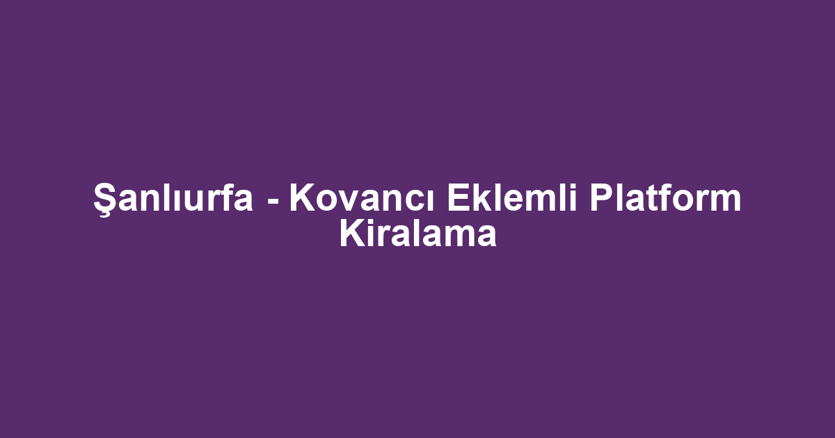 Şanlıurfa - Kovancı Eklemli Platform Kiralama