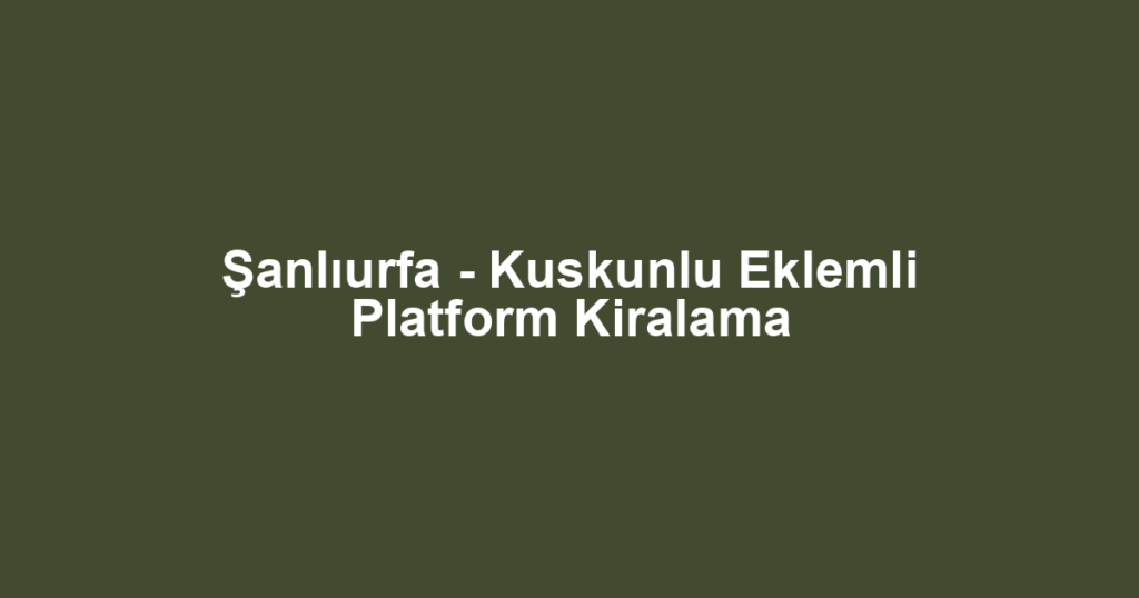 Şanlıurfa - Kuskunlu Eklemli Platform Kiralama