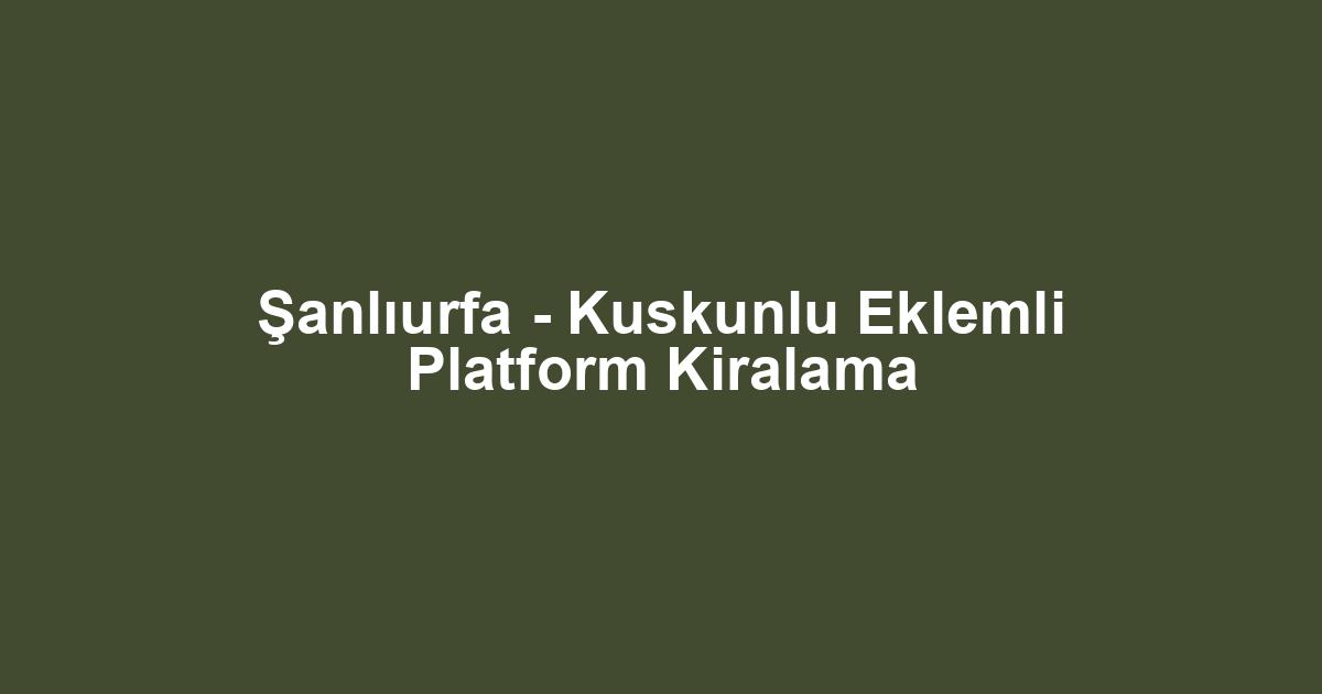 Şanlıurfa - Kuskunlu Eklemli Platform Kiralama
