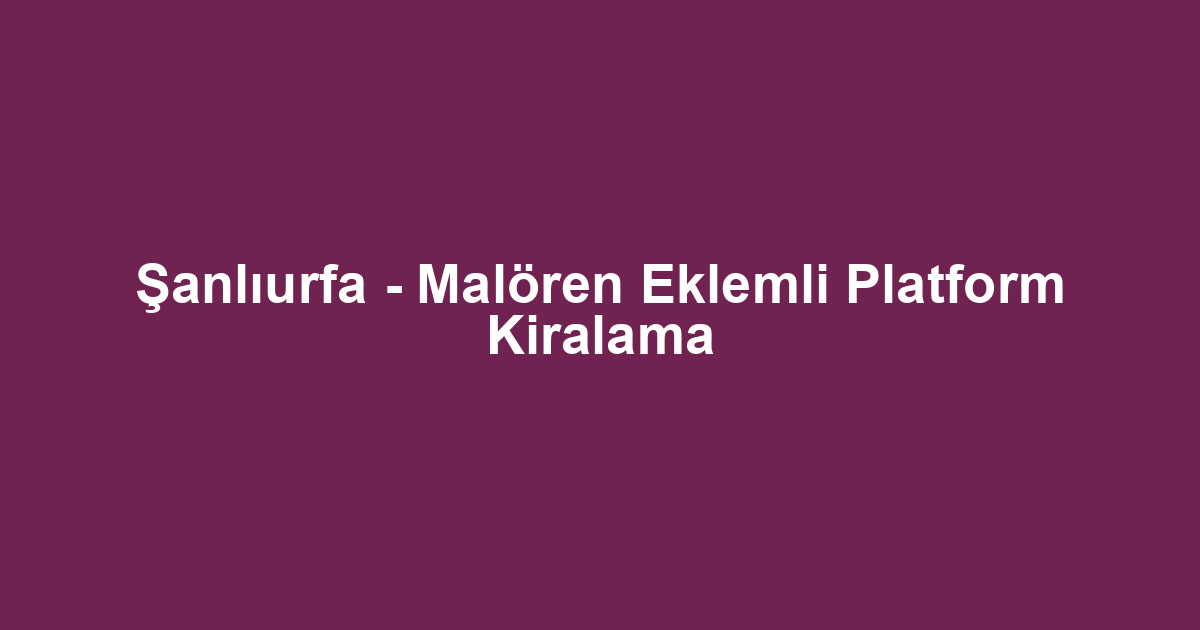Şanlıurfa - Malören Eklemli Platform Kiralama
