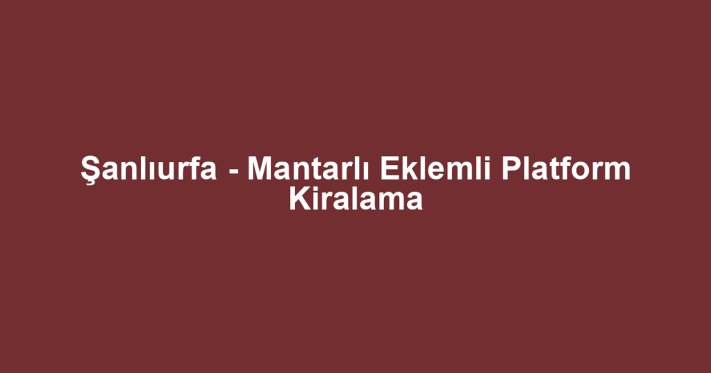 Şanlıurfa - Mantarlı Eklemli Platform Kiralama