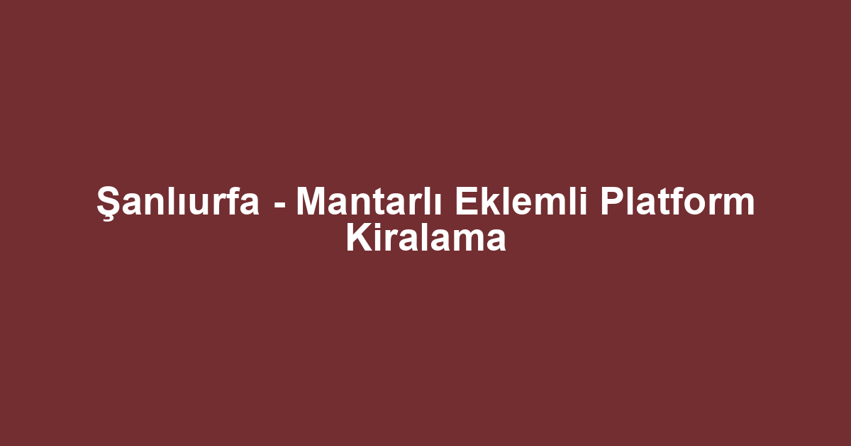 Şanlıurfa - Mantarlı Eklemli Platform Kiralama