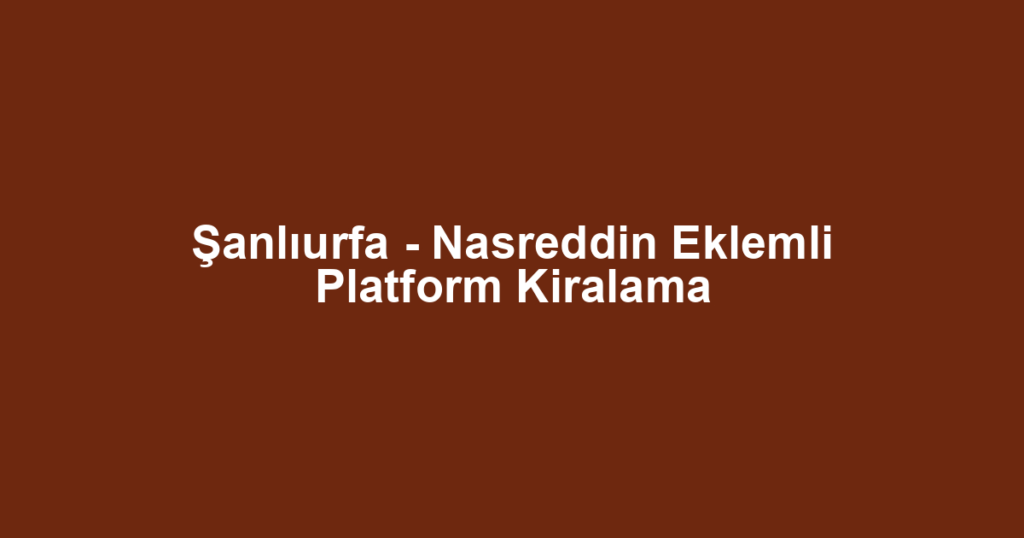 Şanlıurfa - Nasreddin Eklemli Platform Kiralama